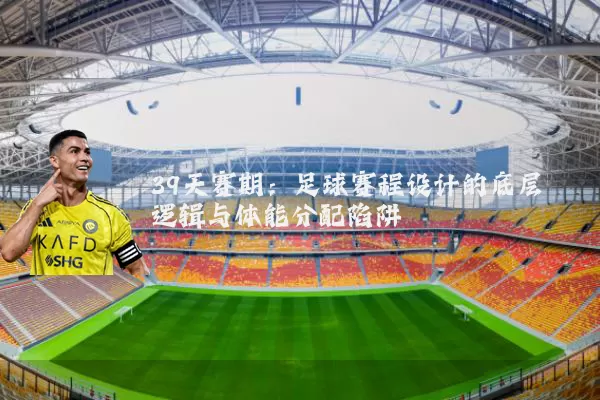 39天赛期：足球赛程设计的底层逻辑与体能分配陷阱