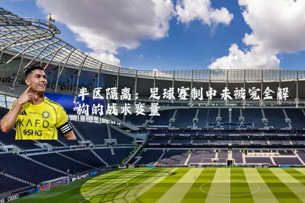 半区隔离:足球赛制中未被完全解构的战术变量