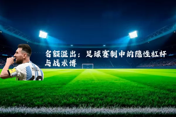 名额溢出：足球赛制中的隐性杠杆与战术博弈