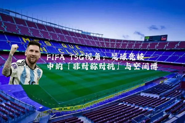 FIFA TSG视角:足球竞技中的「非对称对抗」与空间博弈