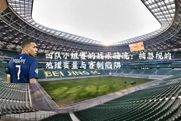 四队小组赛的战术暗流：被忽视的地理变量与赛制陷阱