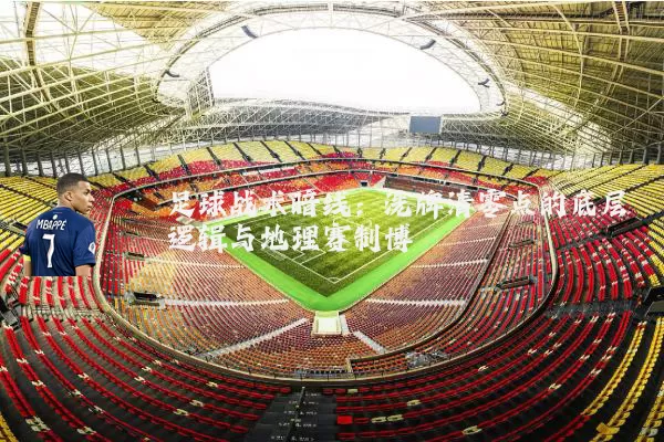 足球战术暗线：洗牌清零点的底层逻辑与地理赛制博弈