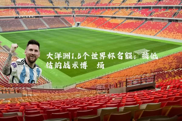 大洋洲1.5个世界杯名额:被低估的战术博弈场