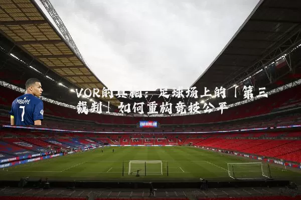 VOR的真相：足球场上的「第三裁判」如何重构竞技公平