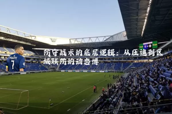 防守战术的底层逻辑：从压迫到区域联防的动态博弈