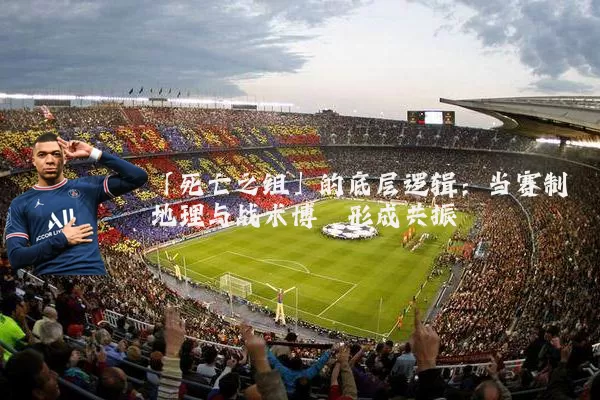 「死亡之组」的底层逻辑:当赛制地理与战术博弈形成共振