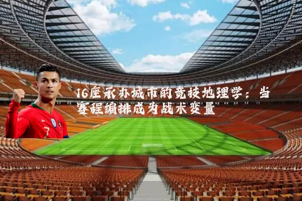 16座承办城市的竞技地理学：当赛程编排成为战术变量