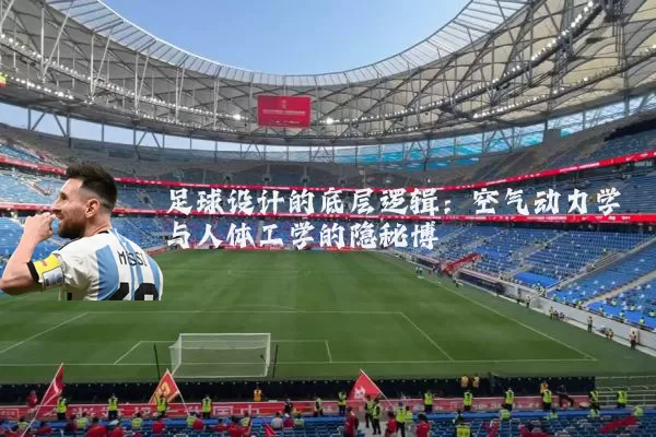 足球设计的底层逻辑：空气动力学与人体工学的隐秘博弈