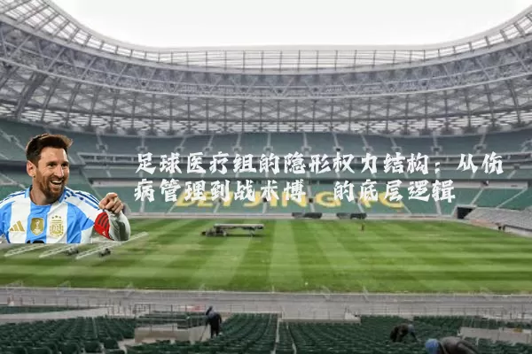 足球医疗组的隐形权力结构：从伤病管理到战术博弈的底层逻辑