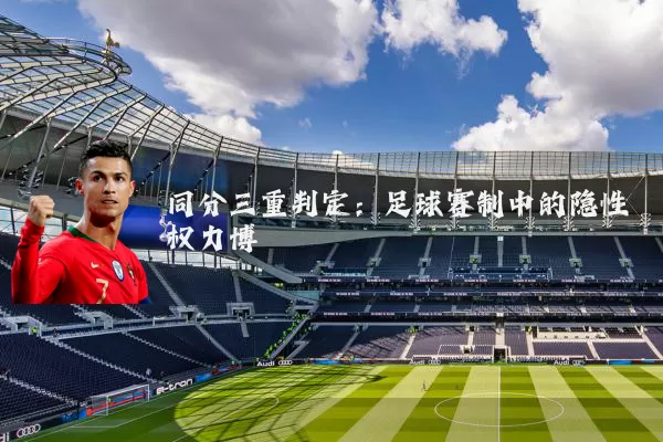 同分三重判定：足球赛制中的隐性权力博弈