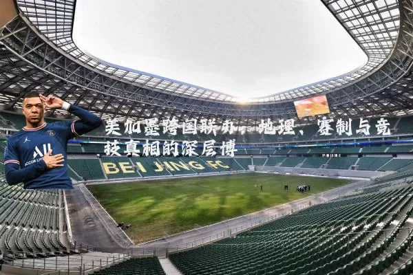 美加墨跨国联办：地理、赛制与竞技真相的深层博弈