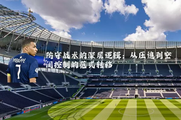 防守战术的深层逻辑:从压迫到空间控制的范式转移