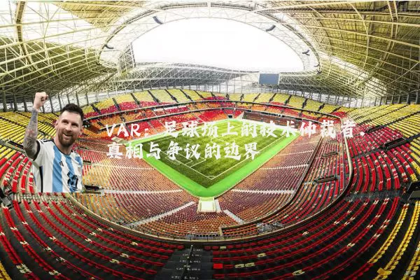 VAR:足球场上的技术仲裁者,真相与争议的边界