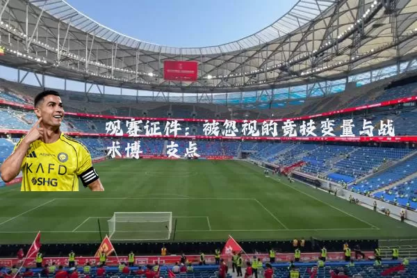 观赛证件：被忽视的竞技变量与战术博弈支点