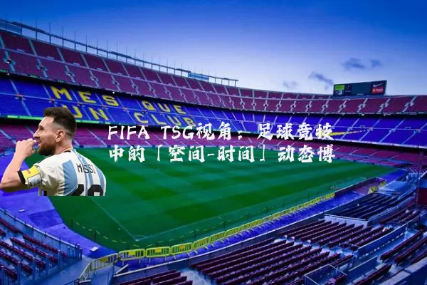 FIFA TSG视角：足球竞技中的「空间-时间」动态博弈