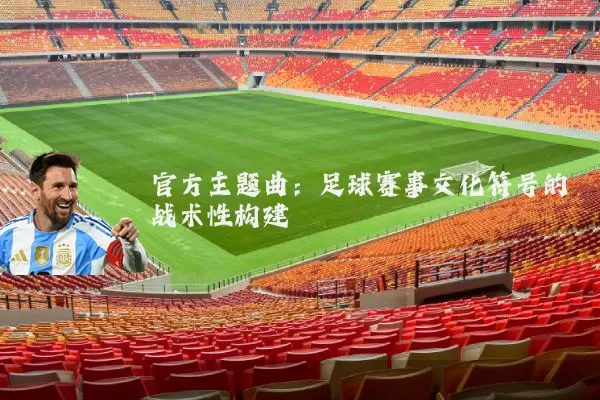 官方主题曲:足球赛事文化符号的战术性构建