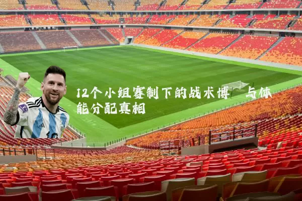 12个小组赛制下的战术博弈与体能分配真相