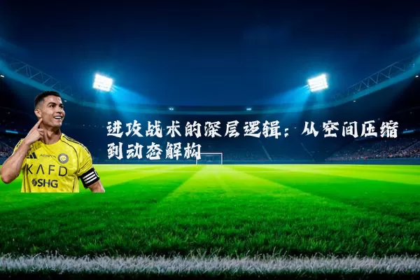 进攻战术的深层逻辑：从空间压缩到动态解构