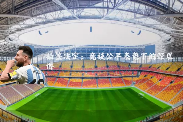 抽签决定:竞技公平表象下的深层博弈